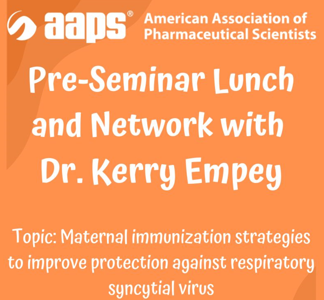 AAPS American Association of Pharmaceutical Scientists Pre-Seminar Lunch and Network with Dr. Kerry Empey. Topic: maternal immunization strategies to improve protection against respiratory syncytial virus