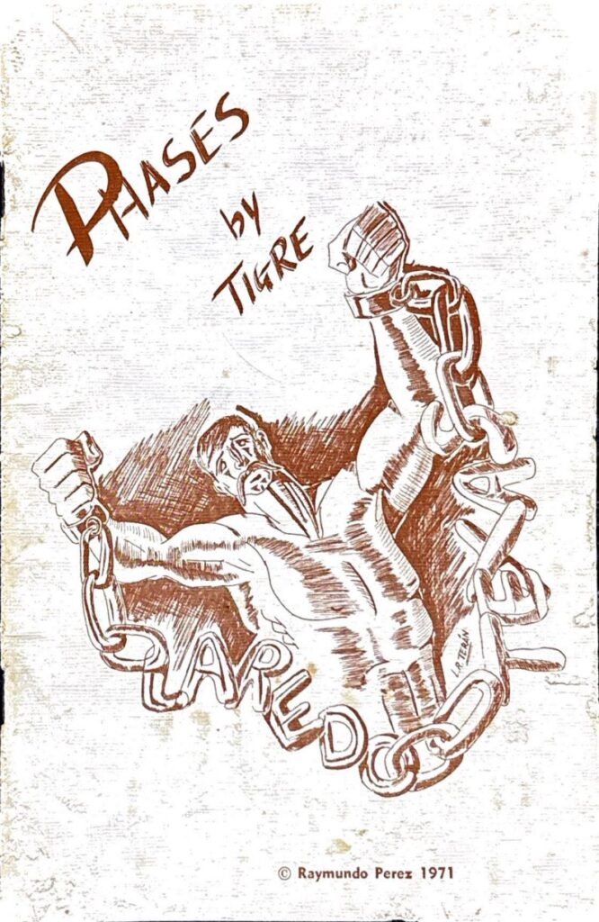 Cover of a chapbook by Tejano poet Raymundo "Tigre" Perez. The chapbook features poems primarily in English with a few in Spanish. The cover features an image of a muscular man with muscles and a long mustache illustrated using a brown colored pencil on a white background. The man's hands are in fists and his wrists are chained. The chains spell out the words "Laredo" and "Texas." Above the image of the man are the words "Phases by Tigre."