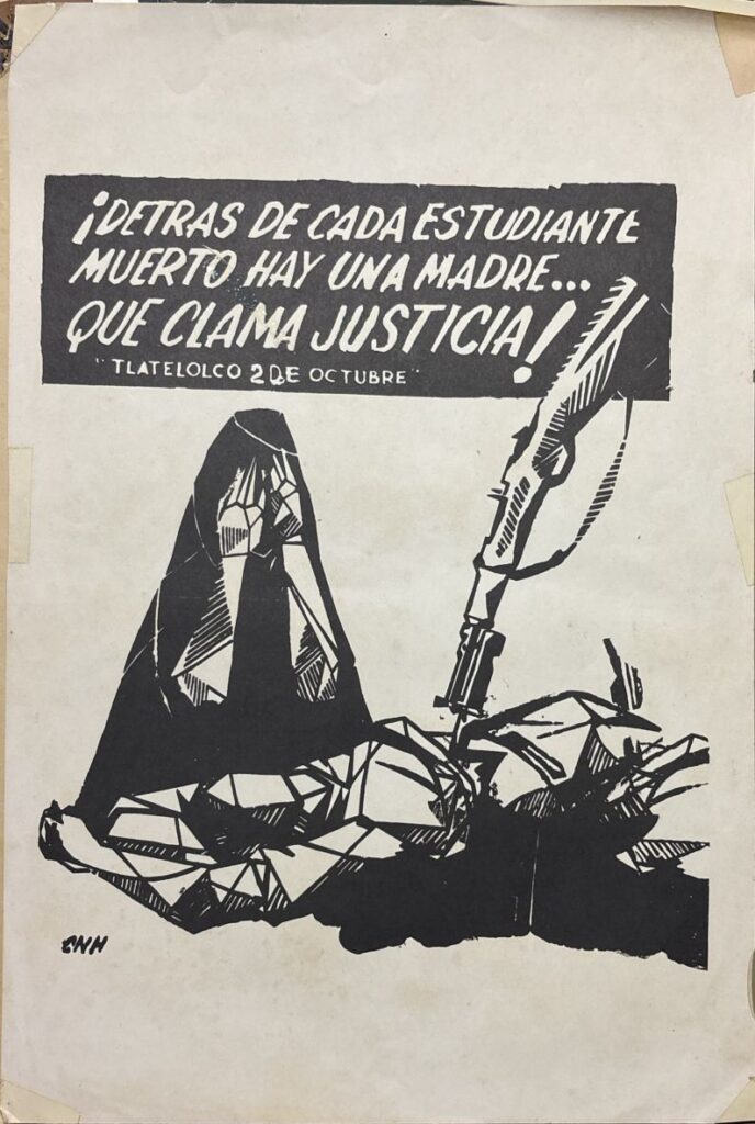 Poster from the Mexican student movement, featuring a woman, presumably a mother, with her hands over her eyes looking over a deceased body. Below the illustration is the text “¡Detrás de cada estudiante muerto, hay una madre… que clama justicia!” meaning "behind every dead student, there is a mother… crying out for justice." Below this quote, it says "Tlatelolco 2 de Octubre," referencing the Tlatelolco massacre on October 2, 1968 in which the military opened fire on student protestors in the Plaza de Tres Culturas.