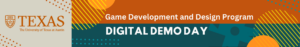 Banner image for Game Development and Design Program Digital Demo Day at The University of Texas at Austin