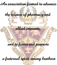 An association formed to advance the science of pharmacy and allied interests, and to foster and promote a fraternal spirit among brothers.