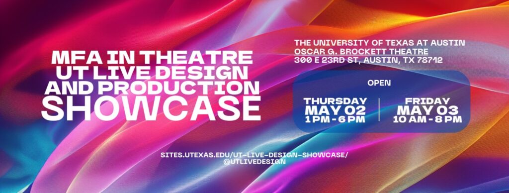 MFA in Theatre UT Live Design and Production Showcase. Open May 2, 1 - 6 PM and May 3, 10 AM - 8 PM at the Oscar G Brockett Theatre