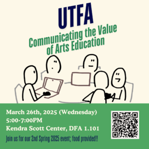 Flyer with information stating: * UFASAC Communicating the Value of Arts Education: March 26th, 2025-5:00-7:00PM- Kendra Scott Center Lounge